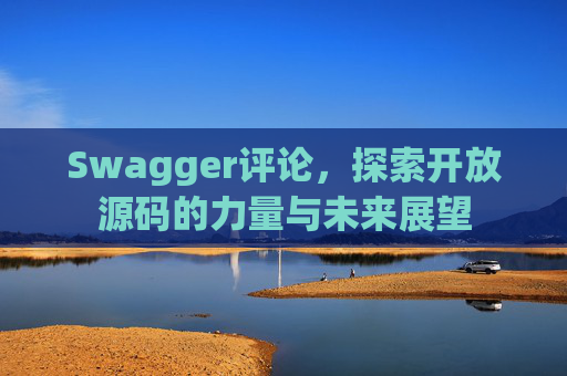 Swagger评论,探索开放源码的力量与未来展望